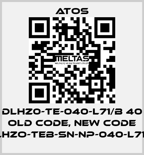 DLHZ0-TE-040-L71/B 40 old code, new code DLHZO-TEB-SN-NP-040-L71/B Atos